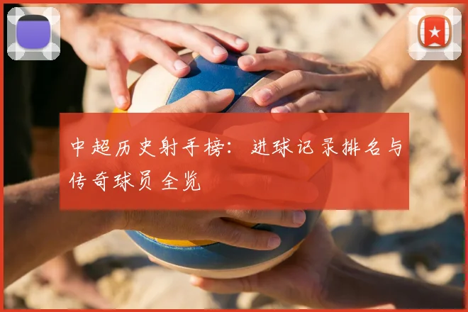 中超历史射手榜:进球记录排名与传奇球员全览