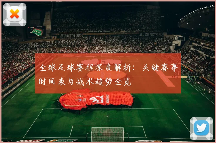 全球足球赛程深度解析：关键赛事时间表与战术趋势全览