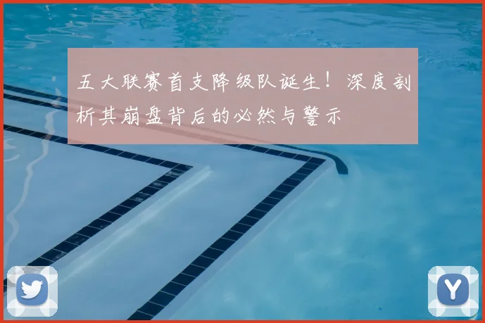 五大联赛首支降级队诞生!深度剖析其崩盘背后的必然与警示