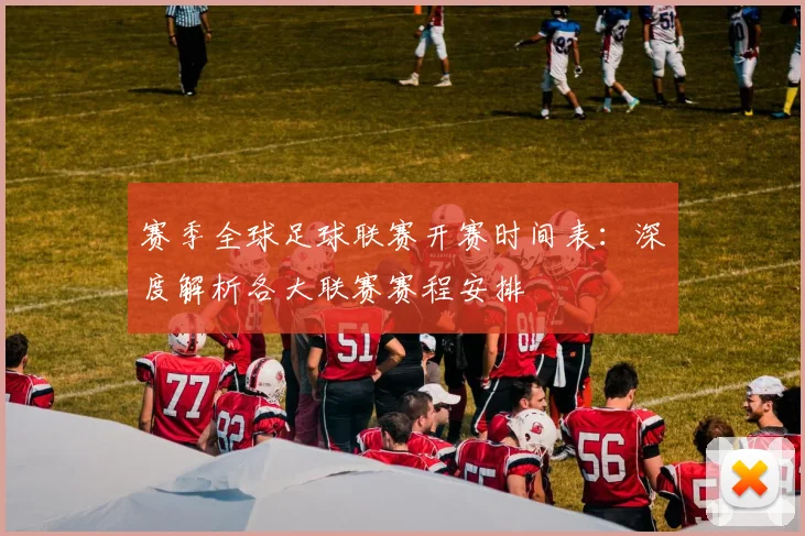 赛季全球足球联赛开赛时间表：深度解析各大联赛赛程安排