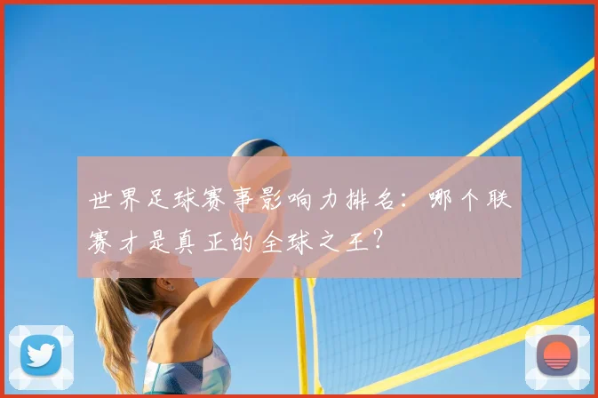 世界足球赛事影响力排名：哪个联赛才是真正的全球之王？