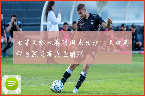 世界足球大赛时间表出炉:关键赛程与黑马赛点全解析