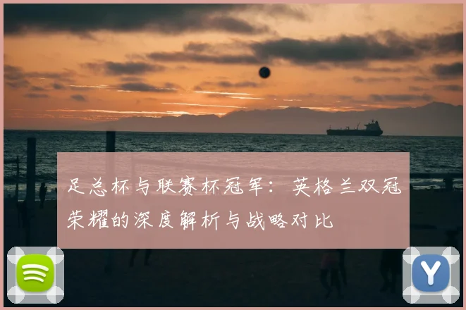 足总杯与联赛杯冠军:英格兰双冠荣耀的深度解析与战略对比
