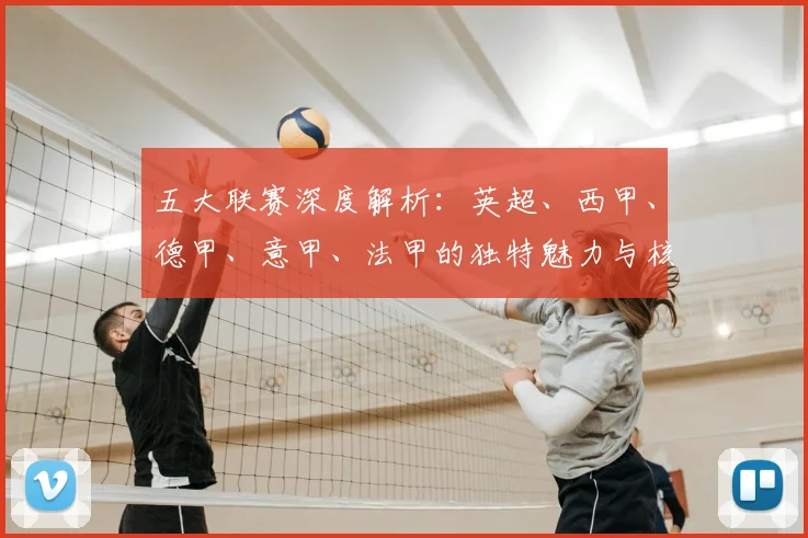 五大联赛深度解析:英超、西甲、德甲、意甲、法甲的独特魅力与核心差异