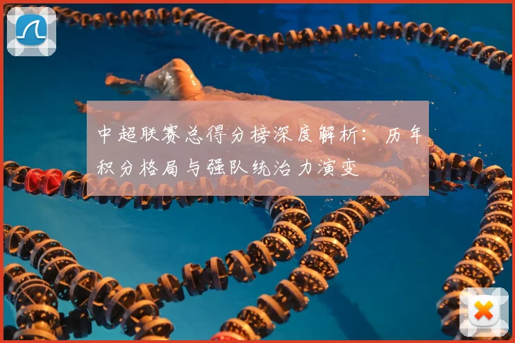 中超联赛总得分榜深度解析:历年积分格局与强队统治力演变