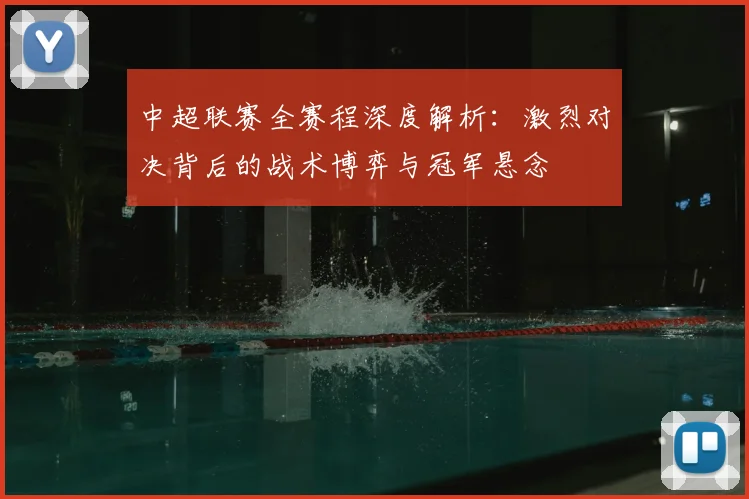 中超联赛全赛程深度解析：激烈对决背后的战术博弈与冠军悬念