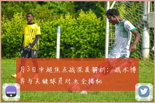 月3日中超焦点战深度解析：战术博弈与关键球员对决全揭秘