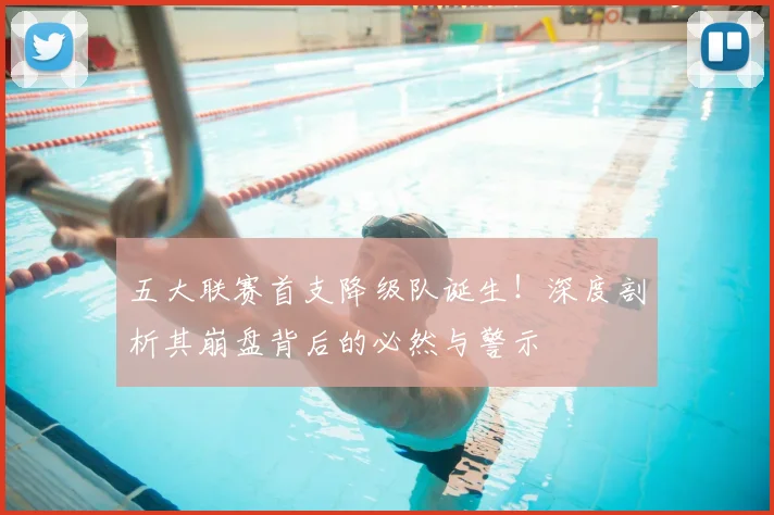 五大联赛首支降级队诞生！深度剖析其崩盘背后的必然与警示