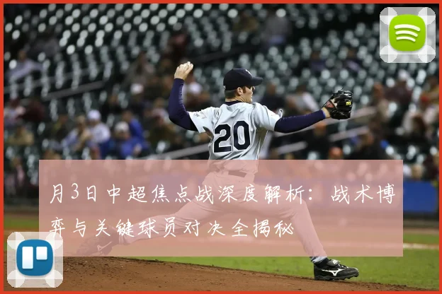月3日中超焦点战深度解析：战术博弈与关键球员对决全揭秘
