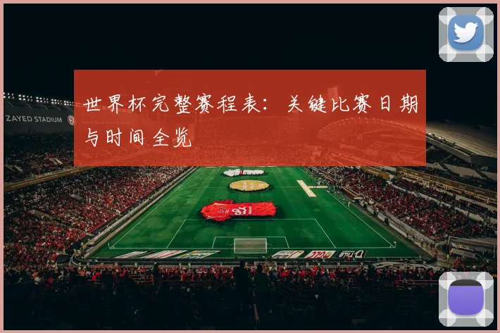 世界杯完整赛程表:关键比赛日期与时间全览