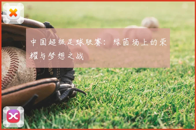 中国超级足球联赛:绿茵场上的荣耀与梦想之战