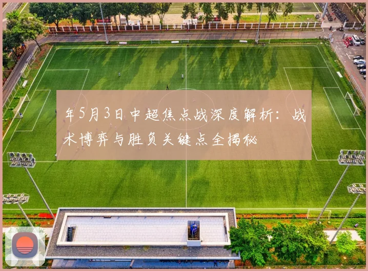 年5月3日中超焦点战深度解析:战术博弈与胜负关键点全揭秘