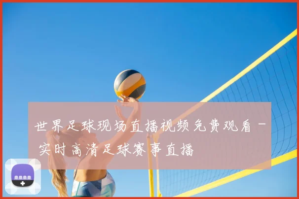 世界足球现场直播视频免费观看 - 实时高清足球赛事直播